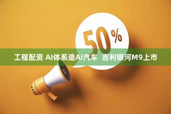 工程配资 AI体系造AI汽车  吉利银河M9上市