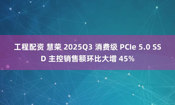 工程配资 慧荣 2025Q3 消费级 PCIe 5.0 SSD 主控销售额环比大增 45%