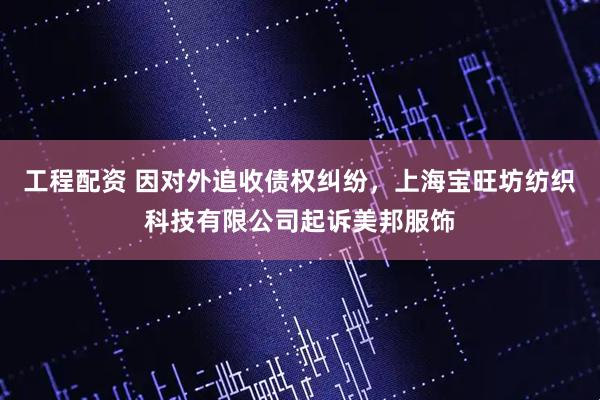 工程配资 因对外追收债权纠纷，上海宝旺坊纺织科技有限公司起诉美邦服饰