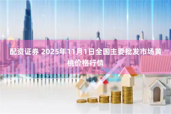 配资证券 2025年11月1日全国主要批发市场黄桃价格行情