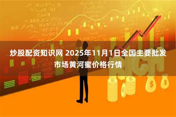 炒股配资知识网 2025年11月1日全国主要批发市场黄河蜜价格行情