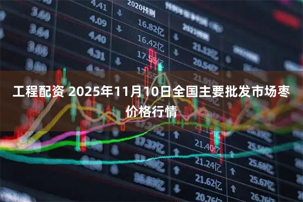 工程配资 2025年11月10日全国主要批发市场枣价格行情