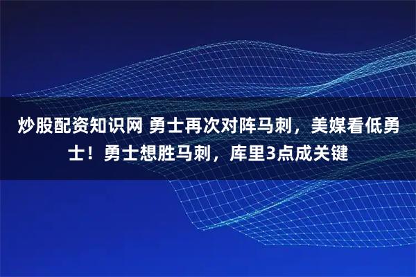 炒股配资知识网 勇士再次对阵马刺，美媒看低勇士！勇士想胜马刺，库里3点成关键