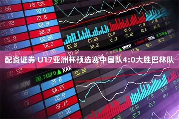 配资证券 U17亚洲杯预选赛中国队4:0大胜巴林队
