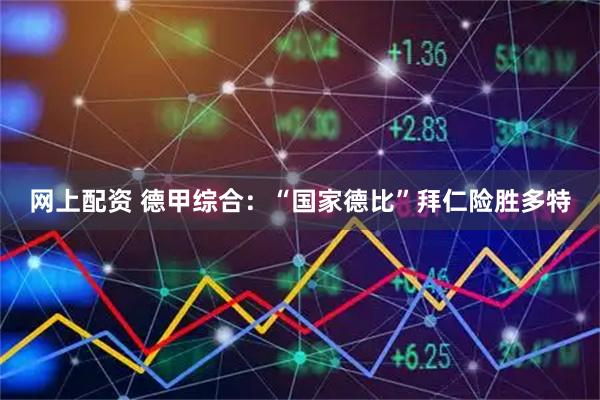 网上配资 德甲综合：“国家德比”拜仁险胜多特