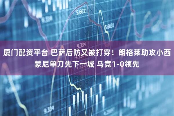 厦门配资平台 巴萨后防又被打穿！朗格莱助攻小西蒙尼单刀先下一城 马竞1-0领先