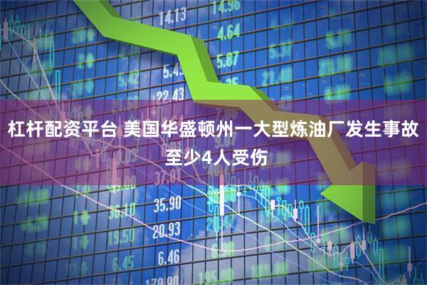 杠杆配资平台 美国华盛顿州一大型炼油厂发生事故 至少4人受伤
