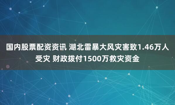国内股票配资资讯 湖北雷暴大风灾害致1.46万人受灾 财政拨付1500万救灾资金
